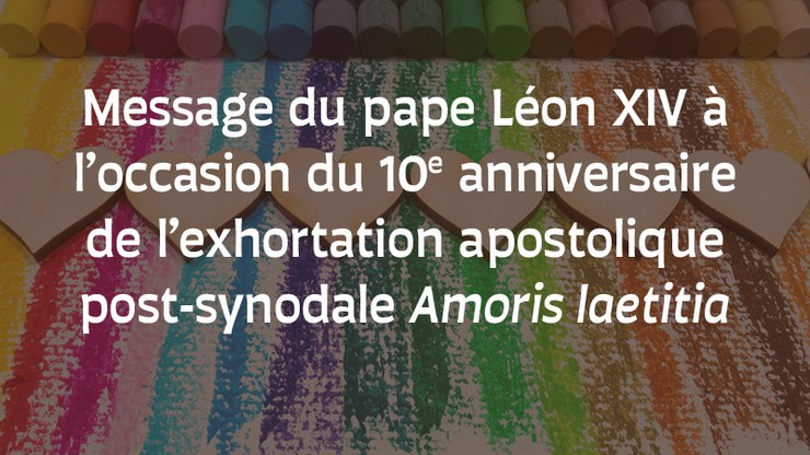 message-du-pape-leon-xiv-a-l2019occasion-du-10e-anniversaire-de-l2019exhortation-apostolique-post-synodale-amoris-laetitia